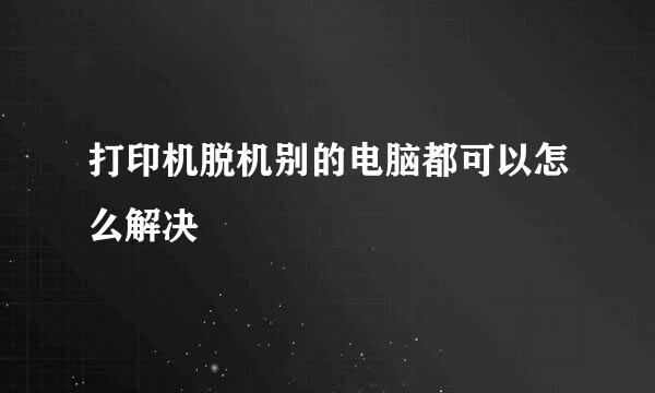 打印机脱机别的电脑都可以怎么解决