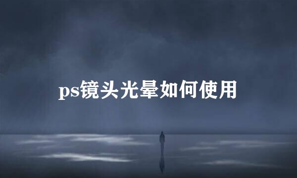 ps镜头光晕如何使用