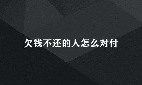 欠钱不还的人怎么对付
