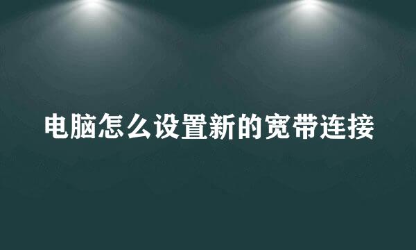 电脑怎么设置新的宽带连接