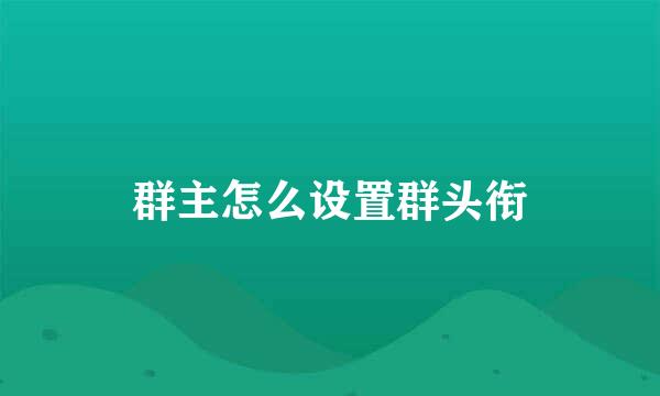 群主怎么设置群头衔