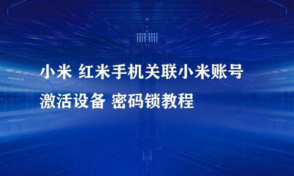 小米 红米手机关联小米账号激活设备 密码锁教程