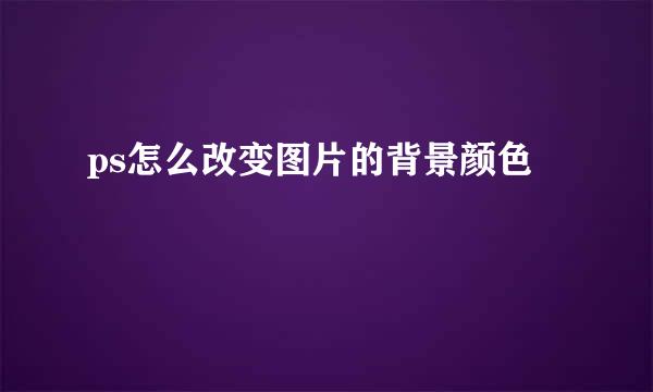 ps怎么改变图片的背景颜色
