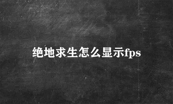 绝地求生怎么显示fps