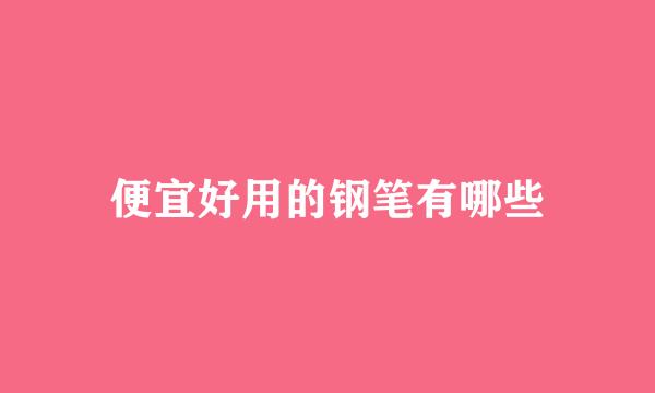 便宜好用的钢笔有哪些