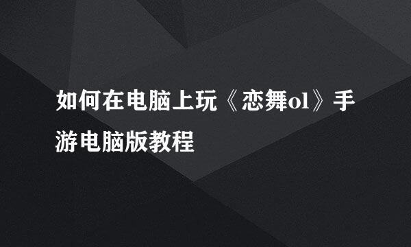 如何在电脑上玩《恋舞ol》手游电脑版教程