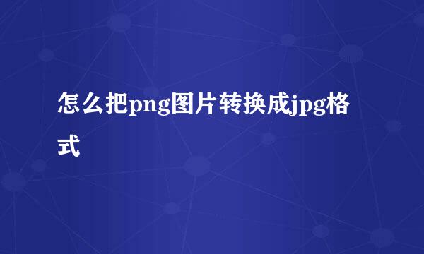怎么把png图片转换成jpg格式