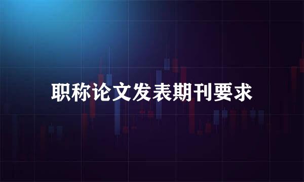 职称论文发表期刊要求