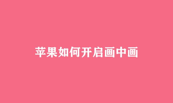 苹果如何开启画中画