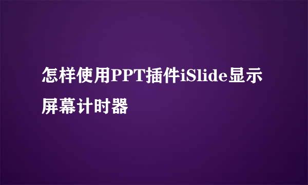 怎样使用PPT插件iSlide显示屏幕计时器