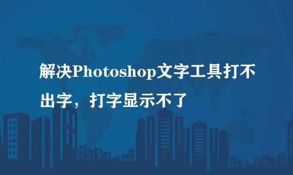 解决Photoshop文字工具打不出字，打字显示不了