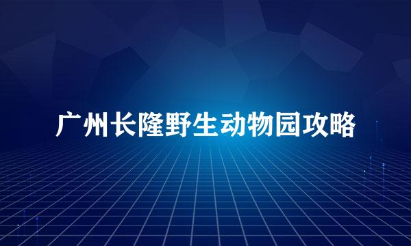 广州长隆野生动物园攻略