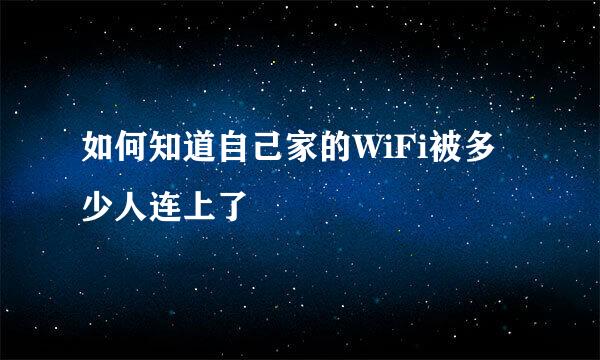 如何知道自己家的WiFi被多少人连上了