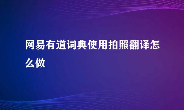 网易有道词典使用拍照翻译怎么做