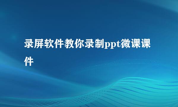 录屏软件教你录制ppt微课课件