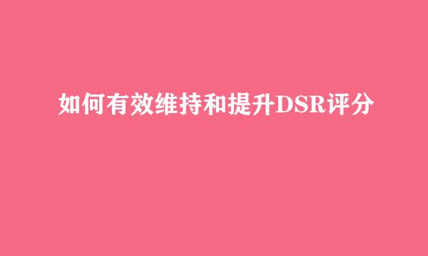 如何有效维持和提升DSR评分