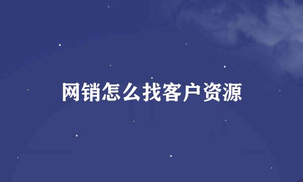 网销怎么找客户资源