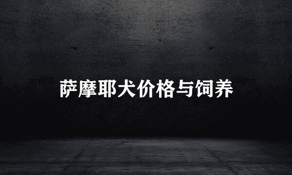 萨摩耶犬价格与饲养