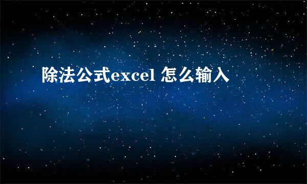 除法公式excel 怎么输入