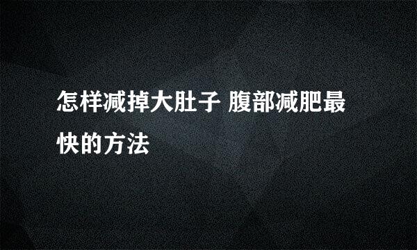 怎样减掉大肚子 腹部减肥最快的方法