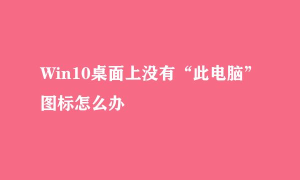 Win10桌面上没有“此电脑”图标怎么办