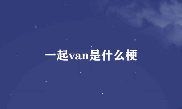一起van是什么梗