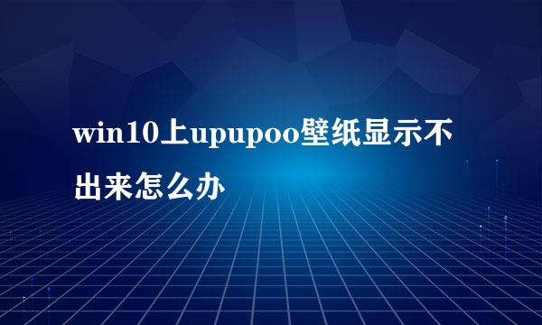 win10上upupoo壁纸显示不出来怎么办