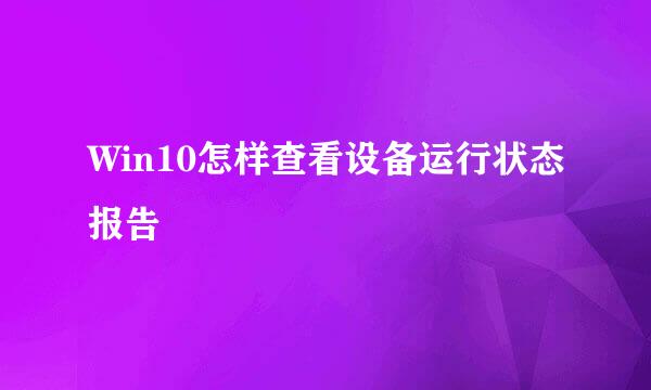 Win10怎样查看设备运行状态报告