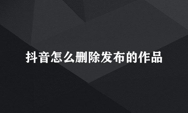 抖音怎么删除发布的作品
