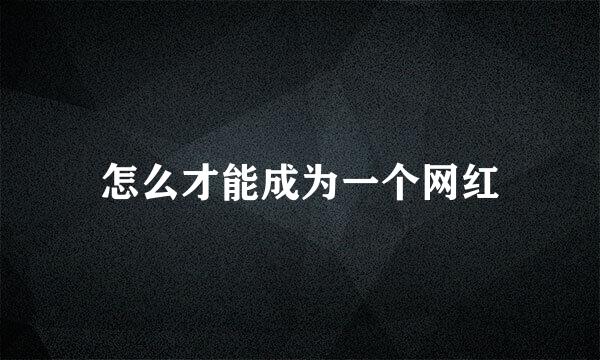 怎么才能成为一个网红