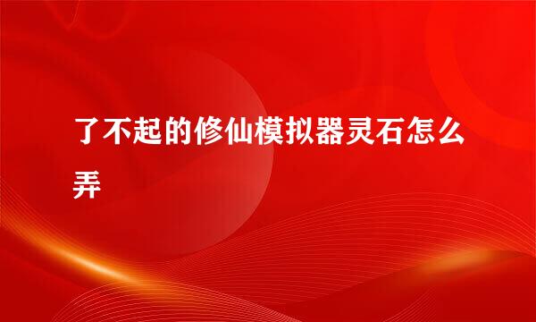 了不起的修仙模拟器灵石怎么弄
