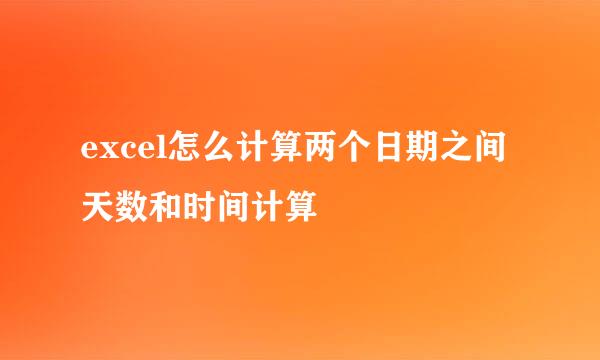 excel怎么计算两个日期之间天数和时间计算
