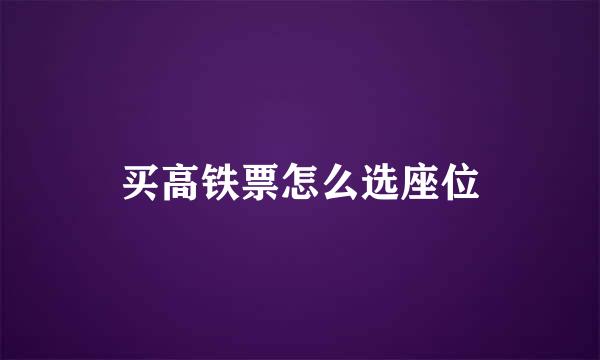 买高铁票怎么选座位