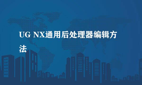 UG NX通用后处理器编辑方法