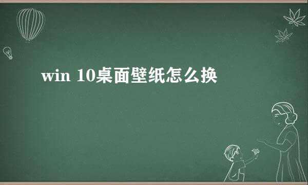 win 10桌面壁纸怎么换