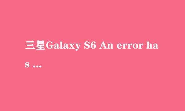 三星Galaxy S6 An error has occurred while复
