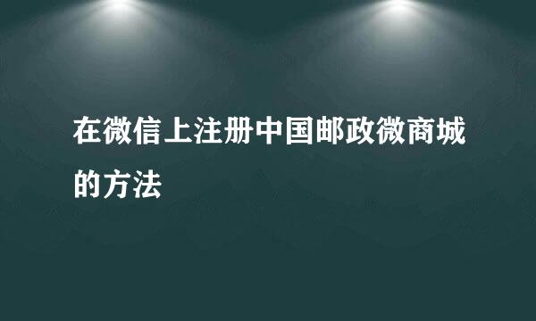 在微信上注册中国邮政微商城的方法