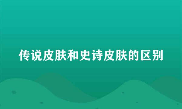 传说皮肤和史诗皮肤的区别