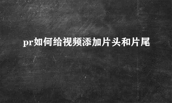 pr如何给视频添加片头和片尾