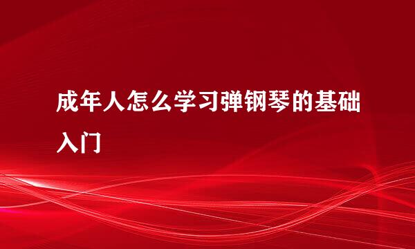 成年人怎么学习弹钢琴的基础入门