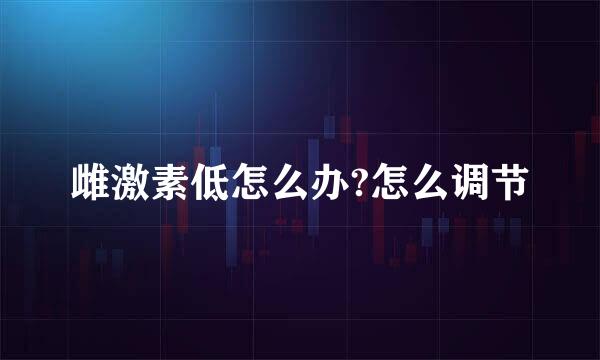 雌激素低怎么办?怎么调节