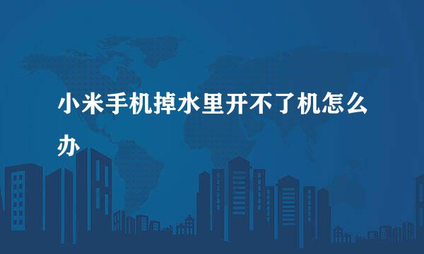 小米手机掉水里开不了机怎么办
