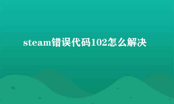 steam错误代码102怎么解决