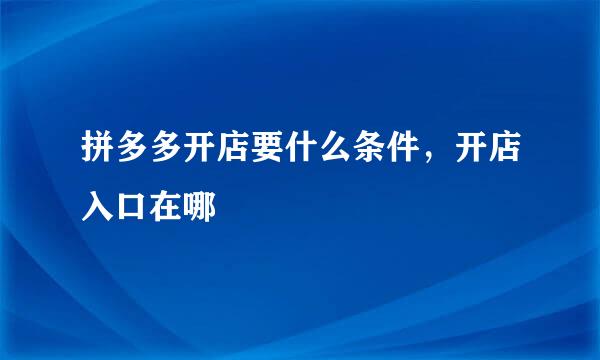 拼多多开店要什么条件，开店入口在哪
