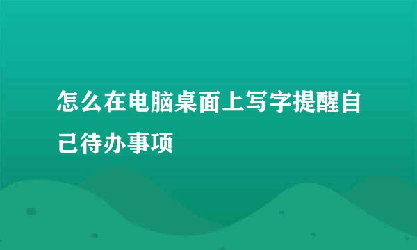怎么在电脑桌面上写字提醒自己待办事项
