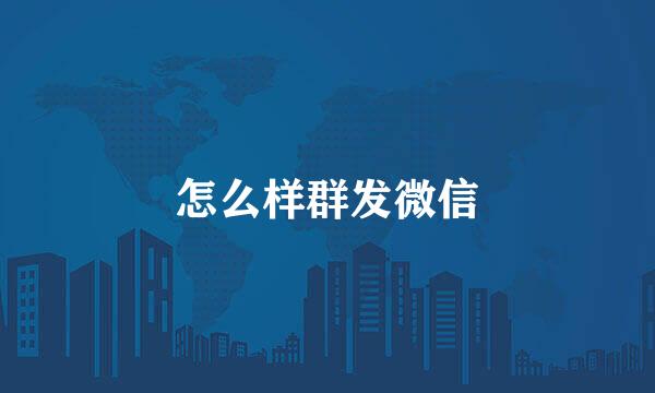 怎么样群发微信