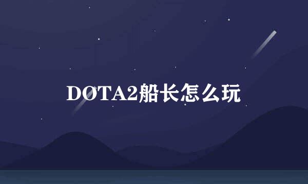 DOTA2船长怎么玩