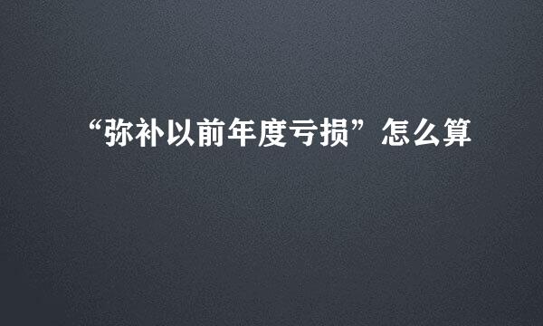 “弥补以前年度亏损”怎么算