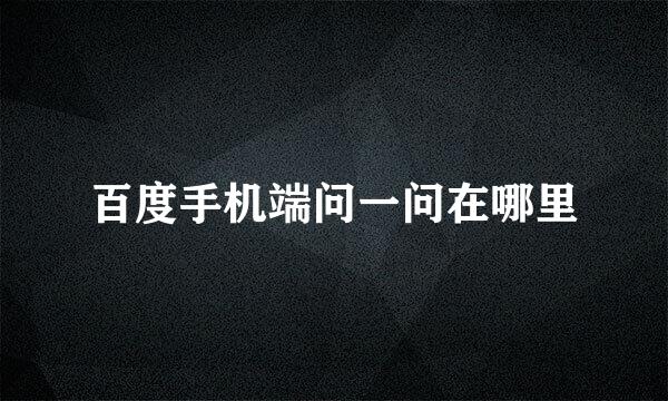 百度手机端问一问在哪里