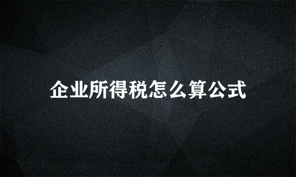 企业所得税怎么算公式